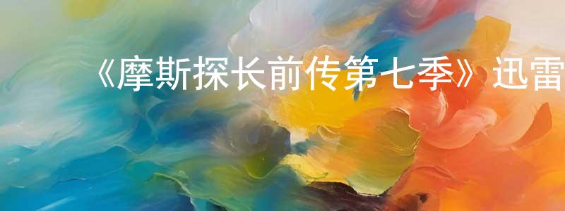 ﻿陈道顺发布﻿《摩斯探长前传第七季》迅雷下载/在线观看-犯罪历史-美剧天堂